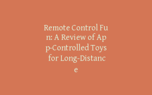 Remote Control Fun: A Review of App-Controlled Toys for Long-Distance