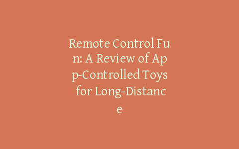 Remote Control Fun: A Review of App-Controlled Toys for Long-Distance