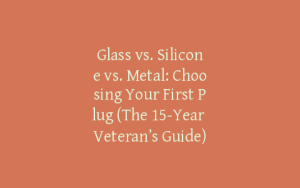 Glass vs. Silicone vs. Metal: Choosing Your First Plug (The 15-Year Veteran’s Guide)