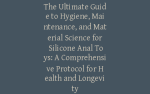 The Ultimate Guide to Hygiene, Maintenance, and Material Science for Silicone Anal Toys: A Comprehensive Protocol for Health and Longevity